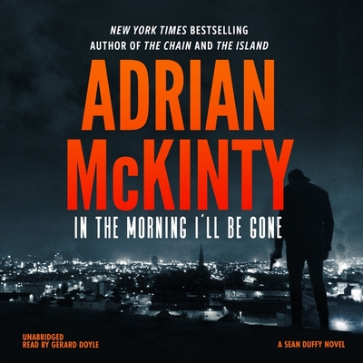 In the Morning I'll Be Gone: A Detective Sean Duffy Novel - McKinty, Adrian, and Doyle, Gerard (Read by)