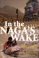 In the Naga's Wake: The First Man to Navigate the Mekong, from Tibet to the South China Sea - O'Shea, Mick