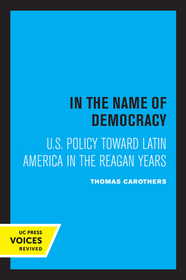 In the Name of Democracy: U.S. Policy Toward Latin America in the Reagan Years - Carothers, Thomas