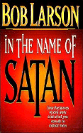 In the Name of Satan: How the Forces of Evil Work and What You Can Do to Defeat Them - Larson, Bob, and Thomas Nelson Publishers