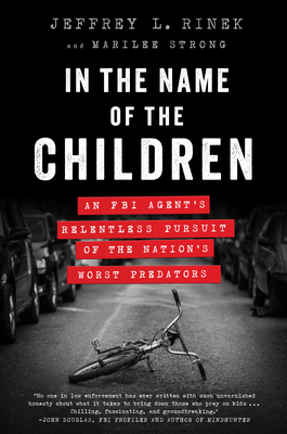 In the Name of the Children: An FBI Agent's Relentless Pursuit of the Nation's Worst Predators - Rinek, Jeffrey L, and Strong, Marilee