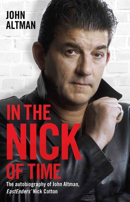 In the Nick of Time: The Autobiography of John Altman, Eastenders' Nick Cotton - Altman, John