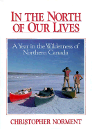 In the North of Our Lives: A Year in the Wilderness of Northern Canada