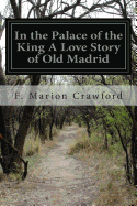 In the Palace of the King A Love Story of Old Madrid