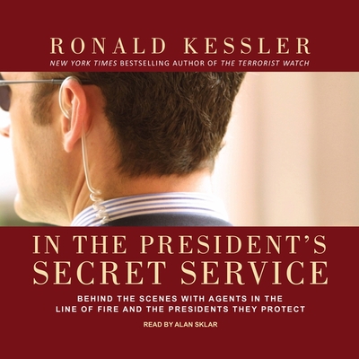 In the President's Secret Service: Behind the Scenes with Agents in the Line of Fire and the Presidents They Protect - Kessler, Ronald, and Sklar, Alan (Read by)