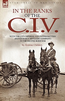 In the Ranks of the C. I. V: With the City Imperial Volunteer Battery (Honourable Artillery Company) in the Second Boer War - Childers, Erskine