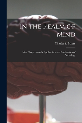In the Realm of Mind: Nine Chapters on the Applications and Implications of Psychology - Myers, Charles S (Charles Samuel) 1 (Creator)