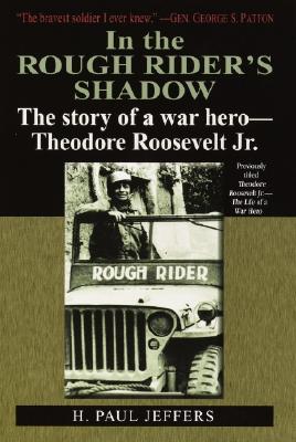 In the Roughrider's Shadow: The Story of Theodore Roosevelt Jr. -- War Hero - Jeffers, H Paul