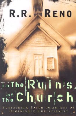 In the Ruins of the Church: Sustaining Faith in an Age of Diminished Christianity - Reno, Russell R, and Reno, R R, Professor