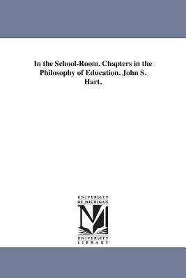 In the School-Room. Chapters in the Philosophy of Education. John S. Hart. - Hart, John S (John Seely)