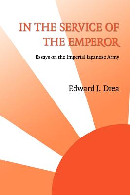 In the Service of the Emperor: Essays on the Imperial Japanese Army - Drea, Edward J