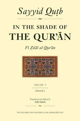 In the Shade of the Qur'an Vol. 5 (Fi Zilal al-Qur'an): Surah 6 Al-An'am - Qutb, Sayyid, and Salahi, Adil (Edited and translated by)