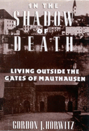 In the Shadow of Death: Living Outside the Gates of Mauthausen - Horwitz, Gordon J.
