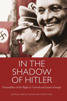 In the Shadow of Hitler: Personalities of the Right in Central and Eastern Europe - Haynes, Rebecca (Editor), and Rady, Martyn (Editor)