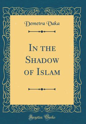 In the Shadow of Islam (Classic Reprint) - Vaka, Demetra