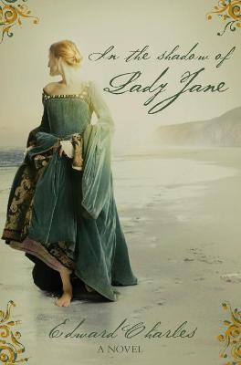 In the Shadow of Lady Jane: A Novel of Tudor England - Charles, Edward