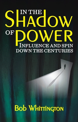 In the Shadow of Power: Influence and Spin Down the Centuries - Whittington, Bob