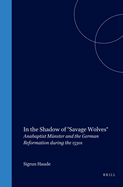 In the Shadow of Savage Wolves: Anabaptist M?nster and the German Reformation During the 1530s