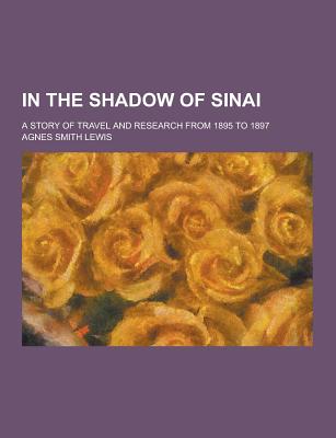 In the Shadow of Sinai; A Story of Travel and Research from 1895 to 1897 - Lewis, Agnes Smith