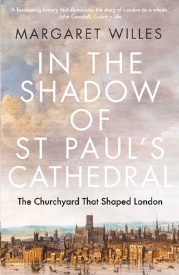 In the Shadow of St. Paul's Cathedral: The Churchyard that Shaped London - Willes, Margaret