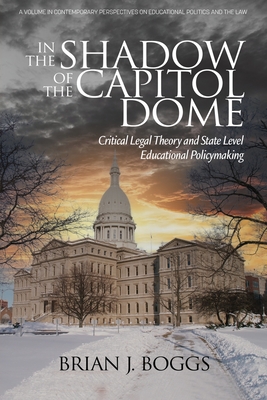 In the Shadow of the Capitol Dome: Critical Legal Theory and State Level Educational Policymaking - Boggs, Brian J