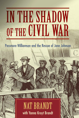 In the Shadow of the Civil War: Passmore Williamson and the Rescue of Jane Johnson - Brandt, Nat, and Brandt, Yanna Kroyt