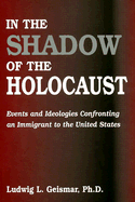 In the Shadow of the Holocaust: Events and Ideologies Confronting an Immigrant to the United States - Geismar, Ludwig L