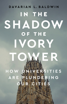 In the Shadow of the Ivory Tower: How Universities Are Plundering Our Cities - Baldwin, Davarian L