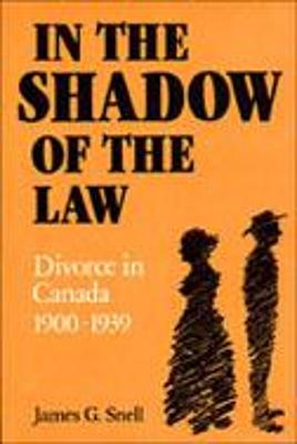 In the Shadow of the Law: Divorce in Canada 1900-1939 - Snell, James G