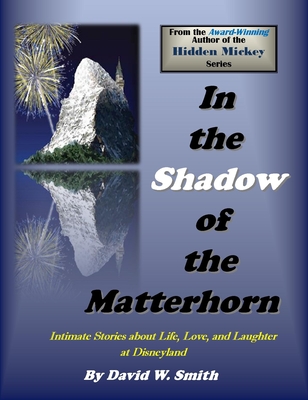 In the Shadow of the Matterhorn: Intimate Stories about Life, Love, and Laughter at Disneyland - Smith, David Walter