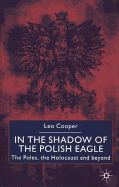 In the Shadow of the Polish Eagle: The Poles, the Holocaust and Beyond