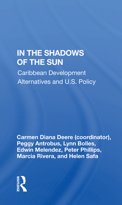 In the Shadows of the Sun: Caribbean Development Alternatives and U.S. Policy - Deere, Carmen Diana