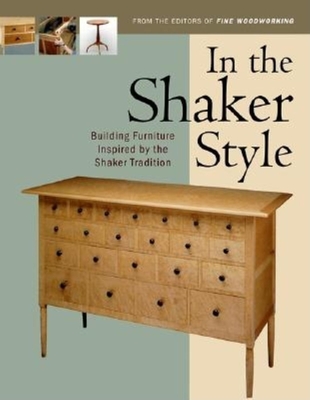 In the Shaker Style: Building Furniture Inspired by the Shaker Tradition - Editors of Fine Woodworking