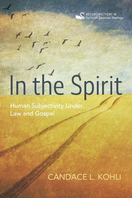 In the Spirit: Human Subjectivity Under Law and Gospel - Kohli, Candace L