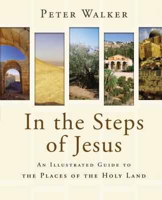 In the Steps of Jesus: An Illustrated Guide to the Places of the Holy Land - Walker, Peter