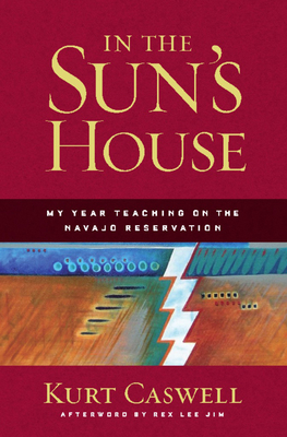 In the Sun's House: My Year Teaching on the Navajo Reservation - Caswell, Kurt, and Jim, Rex Lee (Afterword by)