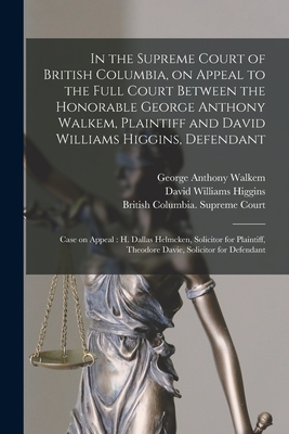 In the Supreme Court of British Columbia, on Appeal to the Full Court Between the Honorable George Anthony Walkem, Plaintiff and David Williams Higgins, Defendant; Case on Appeal [microform]: H. Dallas Helmcken, Solicitor for Plaintiff, Theodore... - Walkem, George Anthony 1834-1908, and Higgins, David Williams 1834-1917, and British Columbia Supreme Court (Creator)