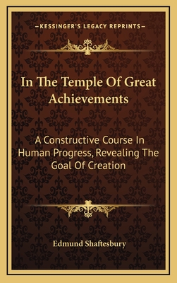 In The Temple Of Great Achievements: A Constructive Course In Human Progress, Revealing The Goal Of Creation - Shaftesbury, Edmund