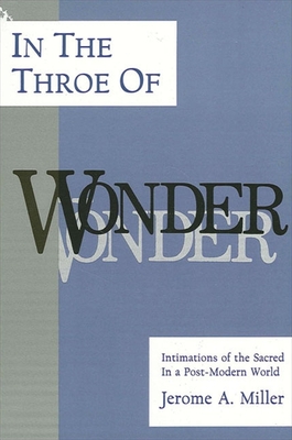 In the Throe of Wonder: Intimations of the Sacred in a Post-Modern World - Miller, Jerome a