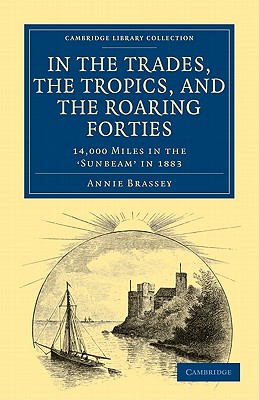 In the Trades, the Tropics, and the Roaring Forties: 14,000 Miles in the Sunbeam in 1883 - Brassey, Annie