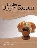 In the Upper Room: Organ Music for the Communion Service - Shea, Michael, PhD (Compiled by)