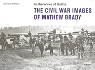 In the Wake of Battle: The Civil War Images of Mathew Brady