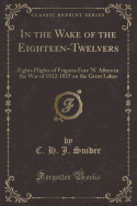 In the Wake of the Eighteen-Twelvers: Fights Flights of Frigates Fore 'n' Afters in the War of 1812-1815 on the Great Lakes (Classic Reprint)