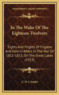 In the Wake of the Eighteen-Twelvers: Fights & Flights of Frigates & Fore-'N'-Afters in the War of 1812-1815 on the Great Lakes