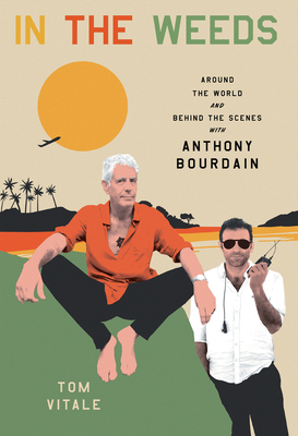 In the Weeds: Around the World and Behind the Scenes with Anthony Bourdain - Vitale, Tom