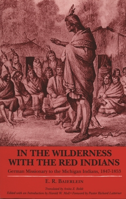 In the Wilderness with the Red Indians: German Missionary to the Michigan Indians, 1847-1853 - Baierlein, E R, and Moll, Harold (Editor), and Boldt, Anita Z (Translated by)