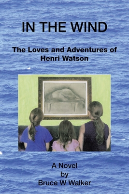 In the Wind: The Loves and Adventures of Henri Watson - Walker, Bruce W