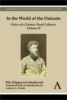 In the World of the Outcasts: Notes of a Former Penal Laborer, Volume II - Filippovich Iakubovich, Ptr, and Gentes, Andrew A. (Introduction by)