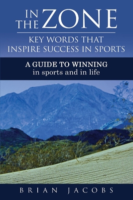 In the Zone - Key Words That Inspire Success in Sports: A Guide to Winning - In Sports and in Life - Jacobs, Brian