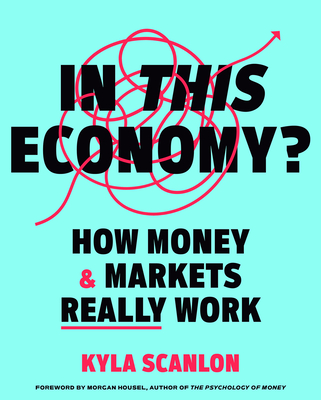 In This Economy?: How Money & Markets Really Work - Scanlon, Kyla, and Housel, Morgan (Foreword by)